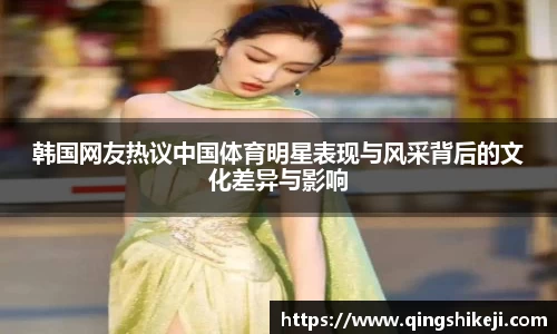 韩国网友热议中国体育明星表现与风采背后的文化差异与影响