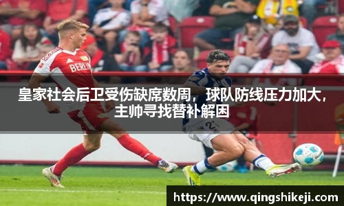 皇家社会后卫受伤缺席数周，球队防线压力加大，主帅寻找替补解困