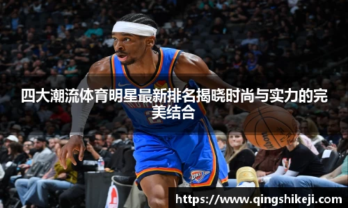 四大潮流体育明星最新排名揭晓时尚与实力的完美结合
