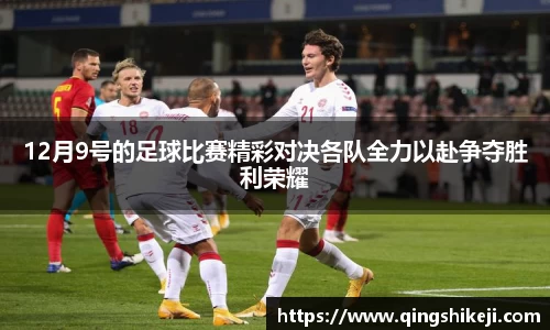 12月9号的足球比赛精彩对决各队全力以赴争夺胜利荣耀