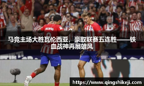 马竞主场大胜瓦伦西亚，豪取联赛五连胜——铁血战神再展雄风
