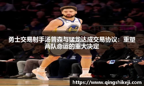 勇士交易射手汤普森与猛龙达成交易协议：重塑两队命运的重大决定
