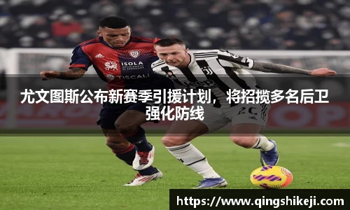 尤文图斯公布新赛季引援计划，将招揽多名后卫强化防线