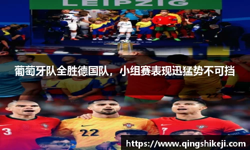 葡萄牙队全胜德国队，小组赛表现迅猛势不可挡