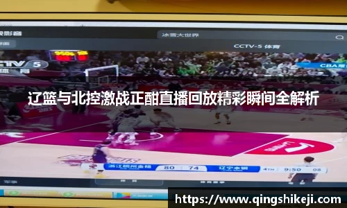辽篮与北控激战正酣直播回放精彩瞬间全解析