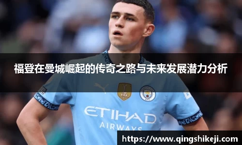福登在曼城崛起的传奇之路与未来发展潜力分析