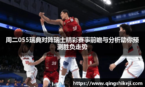 周二055瑞典对阵瑞士精彩赛事前瞻与分析助你预测胜负走势