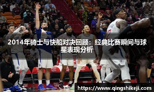 2014年骑士与快船对决回顾：经典比赛瞬间与球星表现分析