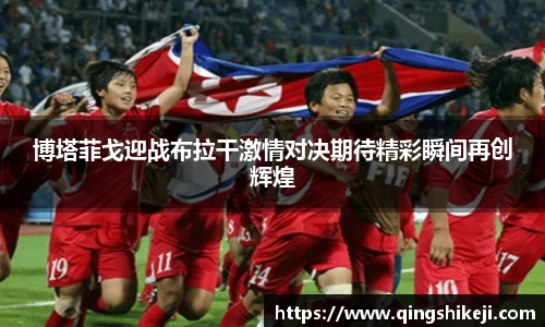 博塔菲戈迎战布拉干激情对决期待精彩瞬间再创辉煌
