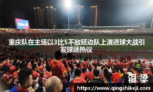 重庆队在主场以3比5不敌延边队上演进球大战引发球迷热议