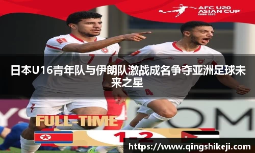 日本U16青年队与伊朗队激战成名争夺亚洲足球未来之星