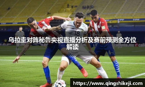 乌拉圭对阵秘鲁央视直播分析及赛前预测全方位解读