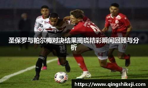 圣保罗与帕尔梅对决结果揭晓精彩瞬间回顾与分析