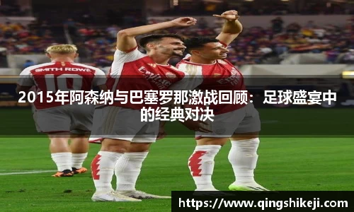 333体育2015年阿森纳与巴塞罗那激战回顾：足球盛宴中的经典对决