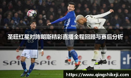 333体育圣旺红星对阵朗斯精彩直播全程回顾与赛后分析