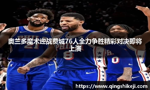 333体育奥兰多魔术迎战费城76人全力争胜精彩对决即将上演