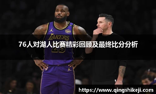 333体育76人对湖人比赛精彩回顾及最终比分分析